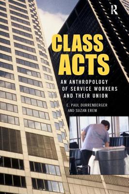 Class Acts: An Anthropology of Urban Workers and Their Union - Durrenberger, E Paul, and Erem, Suzan