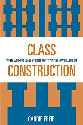 Class Construction: White Working-Class Student Identity in the New Millennium - Freie, Carrie