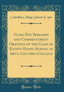 Class-Day Speeches and Commencement Orations of the Class of Eighty-Eight, School of Arts, Columbia College (Classic Reprint)