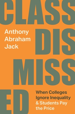 Class Dismissed: When Colleges Ignore Inequality and Students Pay the Price - Jack, Anthony Abraham