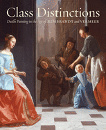Class Distinctions:Dutch Painting in the Age of Rembrandt and Ver: Dutch Painting in the Age of Rembrandt and Vermeer