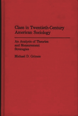 Class in Twentieth-Century American Sociology: An Analysis of Theories and Measurement Strategies - Grimes, Michael D