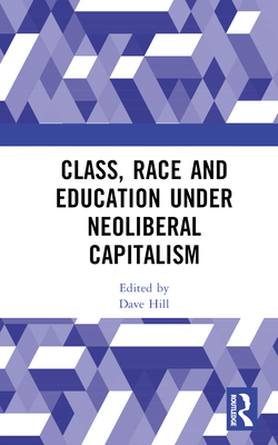 Class, Race and Education under Neoliberal Capitalism - Hill, Dave (Editor)