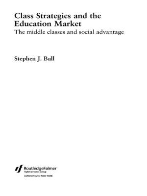 Class Strategies and the Education Market: The Middle Classes and Social Advantage - Ball, Stephen J