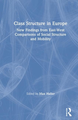 Class Structure in Europe: New Findings from East-West Comparisons of Social Structure and Mobility - Haller, Max