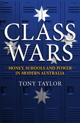 Class Wars: Money, Schools and Power in Modern Australia - Taylor, Tony