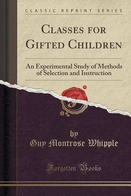 Classes for Gifted Children: An Experimental Study of Methods of Selection and Instruction (Classic Reprint) - Whipple, Guy Montrose