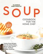 Classic and Exotic Soup Cookbook for the Home Chef: Yummy Soup Recipes from the United States, Mexico, Italy, Greece, Japan, Thailand & Other Countries