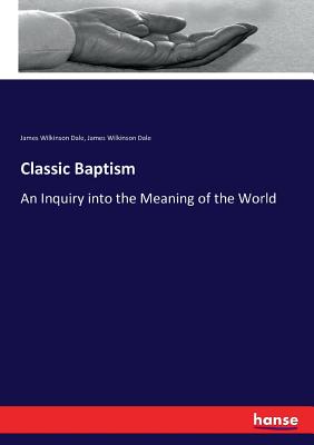 Classic Baptism: An Inquiry into the Meaning of the World - Dale, James Wilkinson