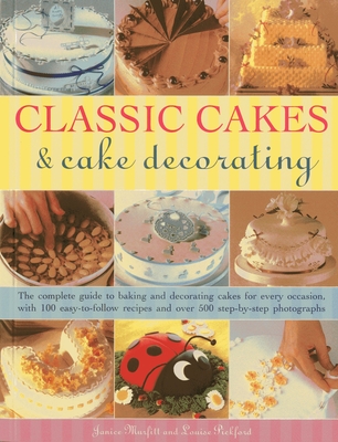 Classic Cakes & Cake Decorating: The Complete Guide to Baking and Decorating Cakes for Evry Occasion, with 100 Easy-to-follow Recipes and Over 500 Step-by-step Photographs - Murfitt, Janice, and Pickford, Louise