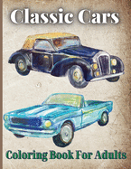 Classic Cars Coloring Book For Adults: Vintage Car Lovers Stress Relieving Designs for Relaxation and Fun
