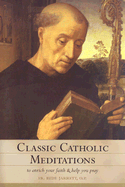Classic Catholic Meditations: To Enrich Your Faith and Help You Pray