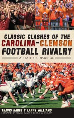 Classic Clashes of the Carolina-Clemson Football Rivalry: A State of Disunion - Haney, Travis, and Williams, Larry