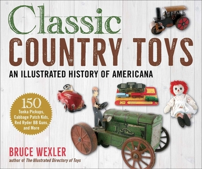 Classic Country Toys: An Illustrated History of Americana - Wexler, Bruce