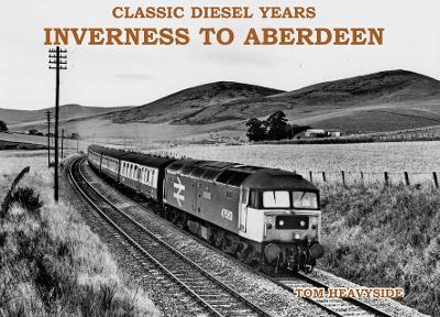 Classic Diesel Years: Inverness to Aberdeen - Heavyside, Tom