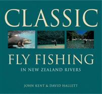 Classic Fly Fishing in New Zealand Rivers - Kent, John, and Hallett, David