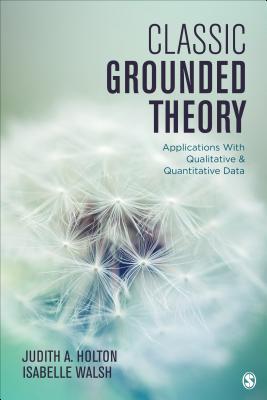 Classic Grounded Theory: Applications with Qualitative and Quantitative Data - Holton, Judith A, and Walsh, Isabelle