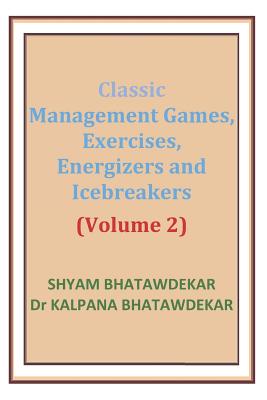 Classic Management Games, Exercises, Energizers and Icebreakers (Volume 2) - Bhatawdekar, Kalpana, Dr., and Bhatawdekar, Shyam