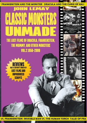 Classic Monsters Unmade: The Lost Films of Dracula, Frankenstein, the Mummy, and Other Monsters (Volume 2: 1956-2000) - Lemay, John