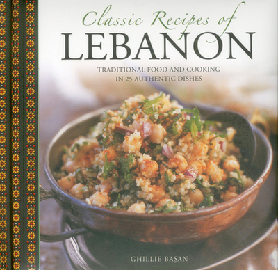 Classic Recipes of Lebanon: Traditional Food and Cooking in 25 Authentic Dishes - Basan, Ghillie