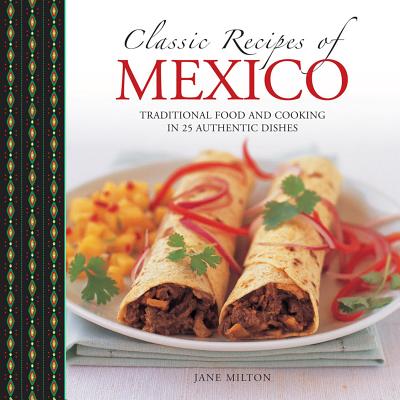 Classic Recipes of Mexico: Traditional Food and Cooking in 25 Authentic Dishes - Milton, Jane, and Smith, Simon (Photographer)