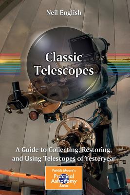 Classic Telescopes: A Guide to Collecting, Restoring, and Using Telescopes of Yesteryear - English, Neil