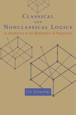 Classical and Nonclassical Logics: An Introduction to the Mathematics of Propositions - Schechter, Eric