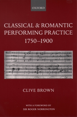 Classical and Romantic Performing Practice 1750-1900 - Brown, Clive, and Norrington, Roger (Foreword by)
