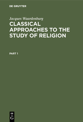 Classical Approaches to the Study of Religion: Aims, Methods and Theories of Research. Introduction and Anthology - Waardenburg, Jacques