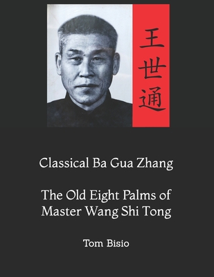 Classical Ba Gua Zhang: The Old Eight Palms of Master Wang Shi Tong - Bisio, Tom