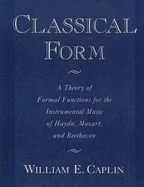 Classical Form: Theory of Formal Functions for the Instrumental Music of Haydn, Mozart, and Beethoven