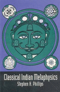 Classical Indian Metaphysics: Refutations of Realism and the Emergence of New Logic - Phillips, Stephen H.