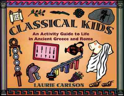 Classical Kids: An Activity Guide to Life in Ancient Greece and Rome - Carlson, Laurie