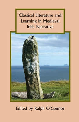Classical Literature and Learning in Medieval Irish Narrative - O'Connor, Ralph, Professor (Contributions by), and Burnyeat, Abigail (Contributions by), and Hillers, Barbara (Contributions by)