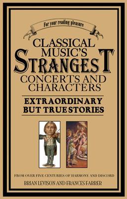 Classical Music's Strangest Concerts: Extraordinary But True Stories from Over Five Centuries of Harmony and Discord - Levison, Brian
