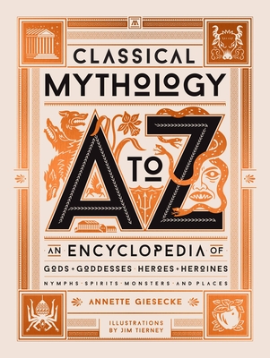 Classical Mythology A to Z: An Encyclopedia of Gods & Goddesses, Heroes & Heroines, Nymphs, Spirits, Monsters, and Places - Giesecke, Annette