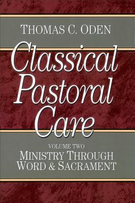 Classical Pastoral Care: Ministry through Word and Sacrament - Oden, Thomas C.