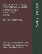Classical Sheet Music for Euphonium with Euphonium & Piano Duets Book 1 Bass Clef Edition: Ten Easy Classical Sheet Music Pieces for Solo Euphonium & Euphonium/Piano Duets
