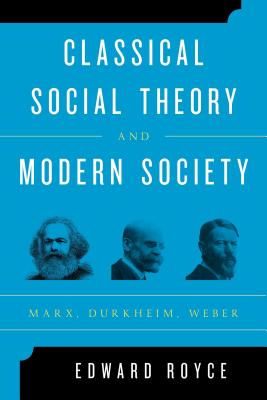 Classical Social Theory and Modern Society: Marx, Durkheim, Weber - Royce, Edward