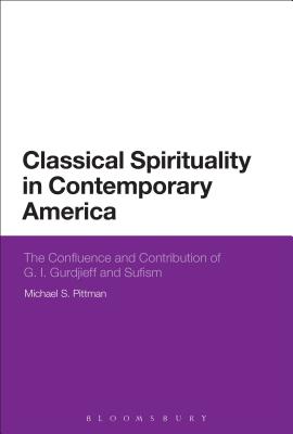 Classical Spirituality in Contemporary America: The Confluence and Contribution of G.I. Gurdjieff and Sufism - Pittman, Michael S.