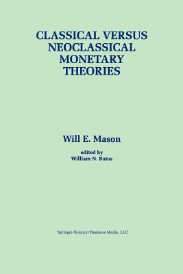 Classical versus Neoclassical Monetary Theories: The Roots, Ruts, and Resilience of Monetarism - and Keynesianism - Mason, Will E., and Butos, William N.
