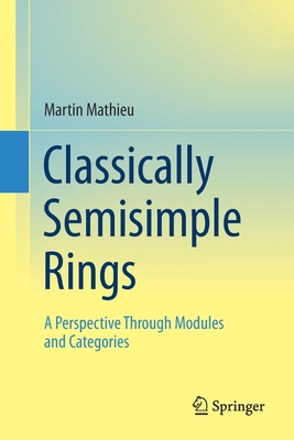 Classically Semisimple Rings: A Perspective Through Modules and Categories - Mathieu, Martin