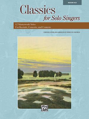 Classics for Solo Singers: 12 Masterwork Solos for Recitals, Concerts, and Contests (Medium High Voice) - Liebergen, Patrick M (Editor)