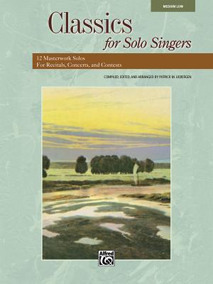 Classics for Solo Singers: 12 Masterwork Solos for Recitals, Concerts, and Contests (Medium Low Voice) - Liebergen, Patrick M (Editor)