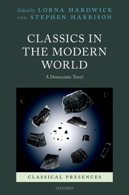 Classics in the Modern World: A Democratic Turn? - Hardwick, Lorna (Editor), and Harrison, Stephen (Editor)