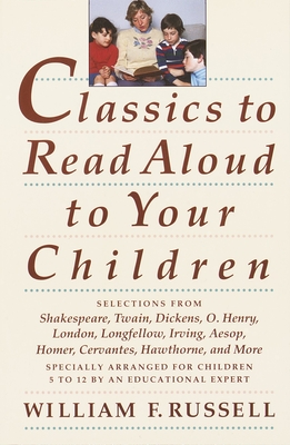 Classics to Read Aloud to Your Children: Selections from Shakespeare, Twain, Dickens, O.Henry, London, Longfellow, Irving Aesop, Homer, Cervantes, Hawthorne, and More - Russell, William F