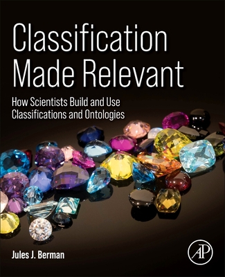 Classification Made Relevant: How Scientists Build and Use Classifications and Ontologies - Berman, Jules J
