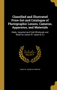 Classified and Illustrated Price-list and Catalogue of Photographic Lenses, Cameras, Apparatus, and Materials: Made, Imported and Sold Wholesale and Retail by James W. Queen & Co