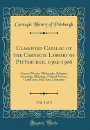 Classified Catalog of the Carnegie Library of Pittsburgh, 1902-1906, Vol. 1 of 2: General Works, Philosophy, Religion, Sociology, Philology, Natural Science, Useful Arts, Fine Arts, Literature (Classic Reprint)