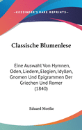 Classische Blumenlese: Eine Auswahl Von Hymnen, Oden, Liedern, Elegien, Idyllen, Gnomen Und Epigrammen Der Griechen Und Romer (1840)